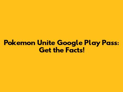 Pokemon Unite Google Play Pass: Get the Facts!