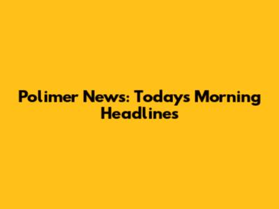 Polimer News: Today's Morning Headlines