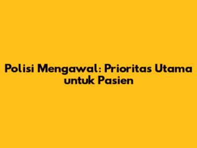 Polisi Mengawal: Prioritas Utama untuk Pasien