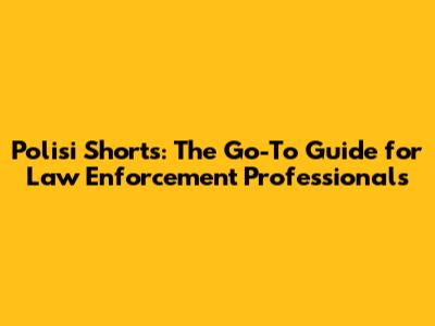 Polisi Shorts: The Go-To Guide for Law Enforcement Professionals