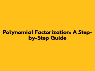 Polynomial Factorization: A Step-by-Step Guide