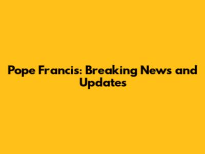 Pope Francis: Breaking News and Updates