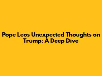 Pope Leo's Unexpected Thoughts on Trump: A Deep Dive