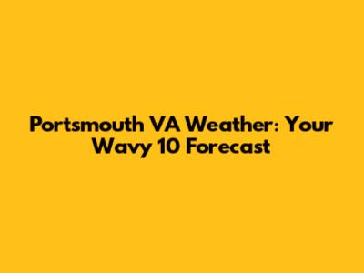 Portsmouth VA Weather: Your Wavy 10 Forecast