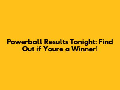 Powerball Results Tonight: Find Out if You're a Winner!