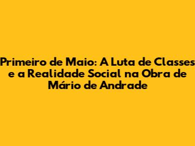 Primeiro de Maio: A Luta de Classes e a Realidade Social na Obra de Mário de Andrade