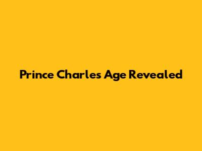 Prince Charles' Age Revealed
