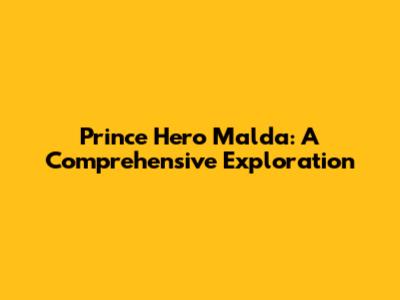 Prince Hero Malda: A Comprehensive Exploration