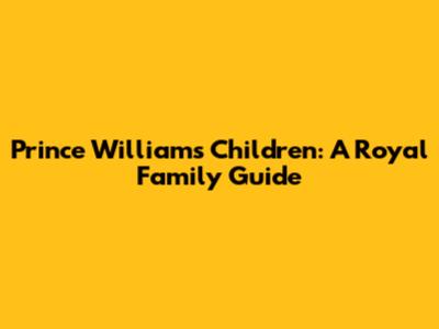 Prince William's Children: A Royal Family Guide
