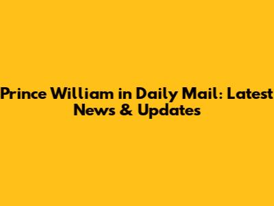 Prince William in Daily Mail: Latest News & Updates