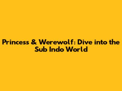 Princess & Werewolf: Dive into the Sub Indo World