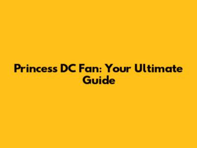 Princess DC Fan: Your Ultimate Guide
