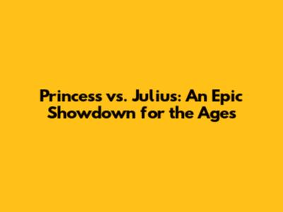 Princess vs. Julius: An Epic Showdown for the Ages