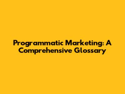 Programmatic Marketing: A Comprehensive Glossary
