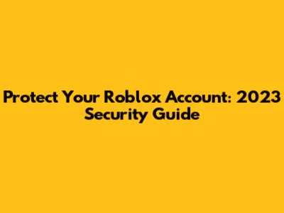 Protect Your Roblox Account: 2023 Security Guide