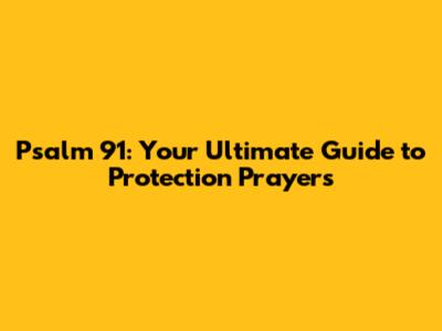 Psalm 91: Your Ultimate Guide to Protection Prayers