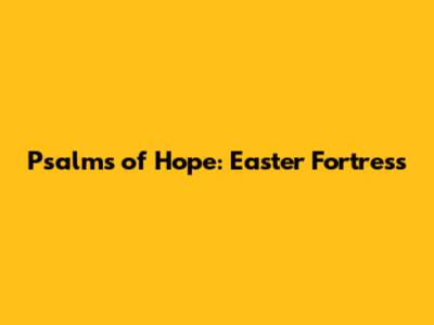 Psalms of Hope: Easter Fortress