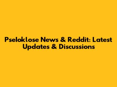 PseIoklose News & Reddit: Latest Updates & Discussions