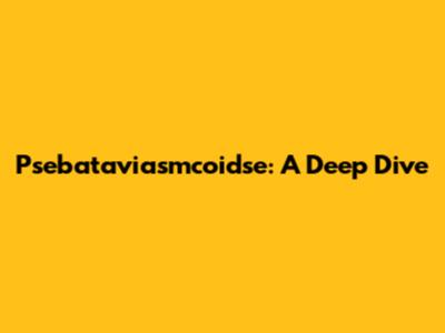 Psebataviasmcoidse: A Deep Dive