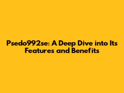 Psedo992se: A Deep Dive into Its Features and Benefits