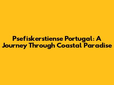 Psefiskerstiense Portugal: A Journey Through Coastal Paradise