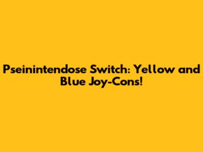 Pseinintendose Switch: Yellow and Blue Joy-Cons!