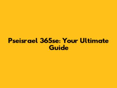 Pseisrael 365se: Your Ultimate Guide
