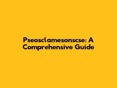 Pseosclamesonscse: A Comprehensive Guide