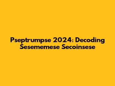 Pseptrumpse 2024: Decoding Sesememese Secoinsese