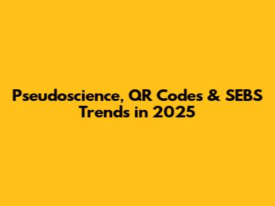 Pseudoscience, QR Codes & SEBS Trends in 2025
