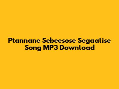 Ptannane Sebeesose Segaalise Song MP3 Download