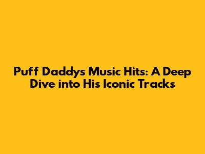 Puff Daddy's Music Hits: A Deep Dive into His Iconic Tracks