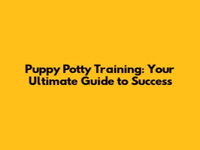 Puppy Potty Training: Your Ultimate Guide to Success