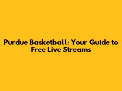 Purdue Basketball: Your Guide to Free Live Streams