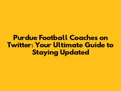 Purdue Football Coaches on Twitter: Your Ultimate Guide to Staying Updated