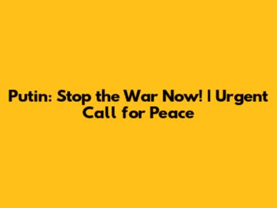 Putin: Stop the War Now! | Urgent Call for Peace