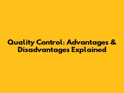 Quality Control: Advantages & Disadvantages Explained