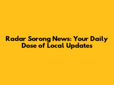 Radar Sorong News: Your Daily Dose of Local Updates