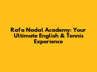 Rafa Nadal Academy: Your Ultimate English & Tennis Experience