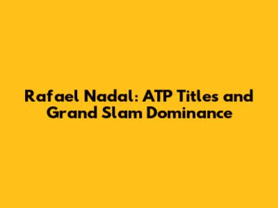 Rafael Nadal: ATP Titles and Grand Slam Dominance