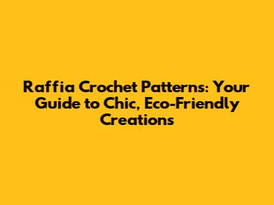 Raffia Crochet Patterns: Your Guide to Chic, Eco-Friendly Creations