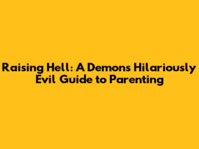 Raising Hell: A Demon's Hilariously Evil Guide to Parenting