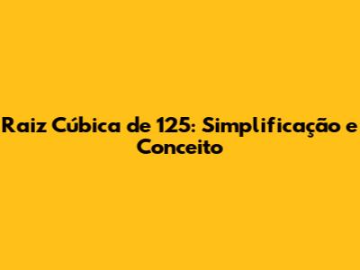 Raiz Cúbica de 125: Simplificação e Conceito