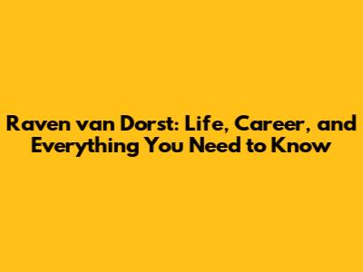 Raven van Dorst: Life, Career, and Everything You Need to Know