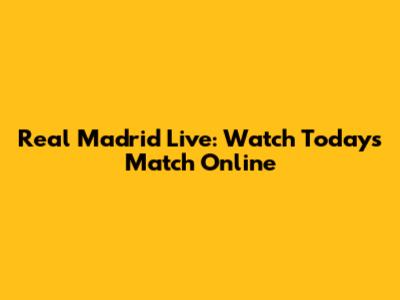 Real Madrid Live: Watch Today's Match Online