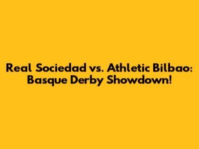 Real Sociedad vs. Athletic Bilbao: Basque Derby Showdown!