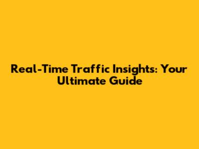 Real-Time Traffic Insights: Your Ultimate Guide