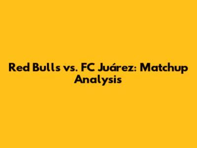 Red Bulls vs. FC Juárez: Matchup Analysis