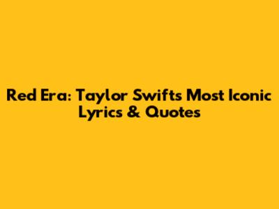 Red Era: Taylor Swift's Most Iconic Lyrics & Quotes