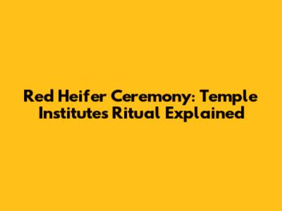 Red Heifer Ceremony: Temple Institute's Ritual Explained